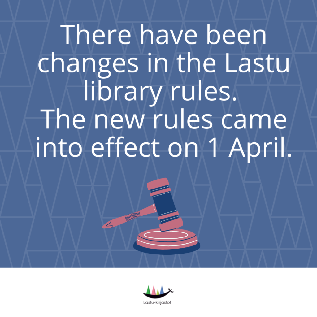 There have been changes in the Lastu library rules. The new rules came into effect on 1 April.