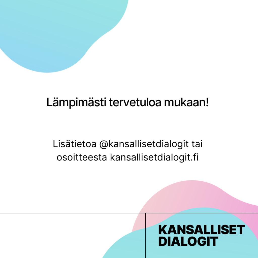 Lämpimästi tervetuloa mukaan lisätietoa at kansalliset dialogit tai osoitteesta kansallisetdialogit.fi.